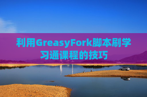 利用GreasyFork脚本刷学习通课程的技巧